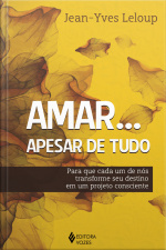 Amar... Apesar De Tudo: Para Que Cada Um De Nós Transforme Seu Destino Em Um Projeto Consciente