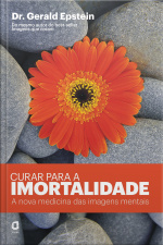 Curar Para A Imortalidade: A Nova Medicina Das Imagens Mentais