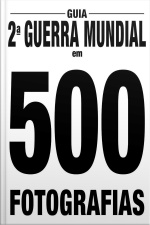 Guia A Segunda Guerra Mundial em 500 fotografias