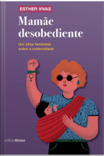 Mamãe Desobediente: Um Olhar Feminista Sobre A Maternidade