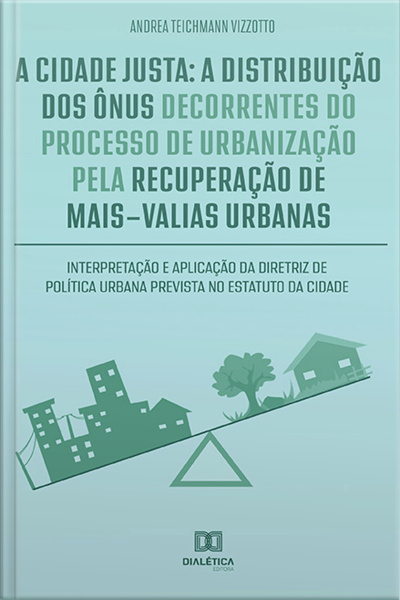 A Cidade Justa: A Distribuição Dos Ônus Decorrentes Do Processo De Urbanização Pela Recuperação De Mais-valias Urbanas : Interpretação E Aplicação Da Diretriz De Política Urbana Prevista No Estatuto Da Cidade