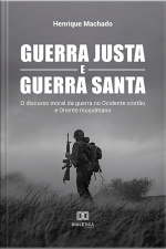 Guerra Justa E Guerra Santa: O Discurso Moral Da Guerra No Ocidente Cristão E Oriente Muçulmano