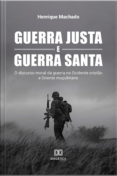 Guerra Justa E Guerra Santa: O Discurso Moral Da Guerra No Ocidente Cristão E Oriente Muçulmano