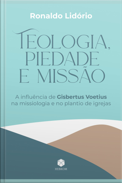 Teologia, Piedade E Missão: A Influência De Gisbertus Voetius Na Missiologia E No Plantio De Igrejas
