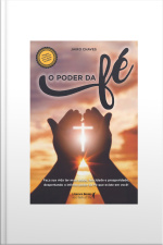 O Poder Da Fé: Faça Sua Vida Ter Saúde,felicidade E Prosperidade, Despertando O Infinito Poder Da Fé Que Existe Em Você!