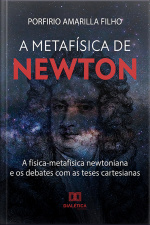 A Metafísica De Newton: A Física-metafísica Newtoniana E Os Debates Com As Teses Cartesianas