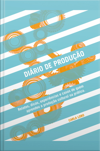 Diário De Produção: Relatos, Dicas Experiências E Casos De Quem Aprendeu A Produção Cultural Na Prática