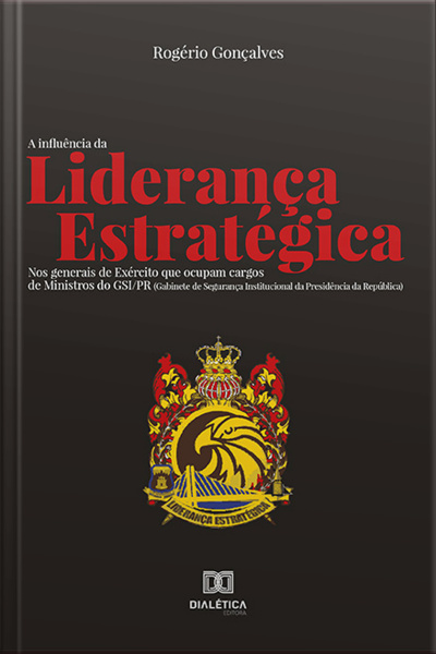 A Influência Da Liderança Estratégica : Nos Generais De Exército Que Ocupam Cargos De Ministros Do Gsi/pr (gabinete De Segurança Institucional Da Presidência Da República)