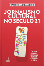 Jornalismo Cultural No Século 21: Literatura, Artes Visuais, Teatro, Cinema, Música [a História, As Novas Plataformas, O Ensino E As Tendências Na Prática]