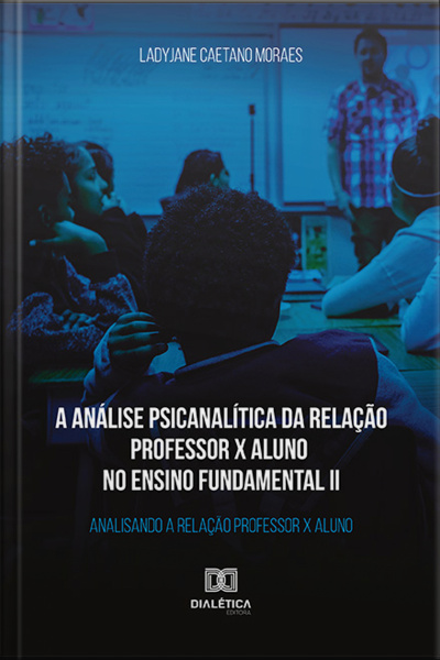 A Análise Psicanalítica Da Relação Professor X Aluno No Ensino Fundamental Ii: Analisando A Relação Professor X Aluno