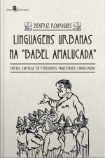Linguagens Urbanas Na Babel Amalucada: Cartas Caipiras Em Periódicos Paulistanos (1900-1926)