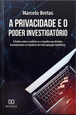 A Privacidade E O Poder Investigatório: O Limite Entre O Arbítrio E O Respeito Aos Direitos Fundamentais Na Hipótese De Interceptação Telefônica