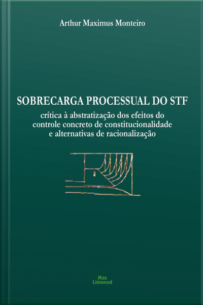 Sobrecarga Processual Do Stf: Crítica À Abstratização Dos Efeitos Do Controle Concreto De Constitucionalidade E Alternativas De Racionalização