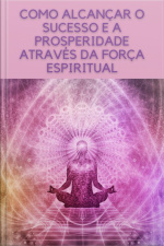 Como Alcançar O Sucesso E A Prosperidade Através Da Força Espiritual