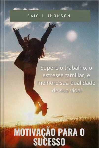 Motivação Para O Sucesso: Supere O Trabalho O Estresse Familiar E Melhore Sua Qualidade De Vida