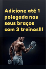 Adicione Até 1 Polegada Nos Seus Braços Com 3 Treinos!!!