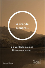 Grande Mentira...: E A Verdade Que Nos Fizeram Esquecer!