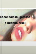 Escandalosa, Gostosa E Putinha Cruel!: Romance, Drama, Sexo, Erótico Forte, Suspense!