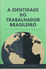 A Identidade Do Trabalhador Brasileiro: Um Olhar Sobre A Invenção Do Trabalhismo