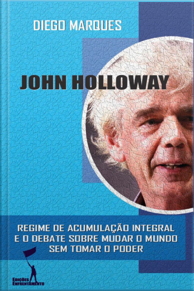 John Holloway: Regime De Acumulação Integral E O Debate Sobre Como Mudar O Mundo Sem Tomar O Poder