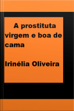 A Prostituta Virgem E Boa De Cama: Como Todos Os Livros Dessa Autora, Esse Não Podia Ser Diferente: Chocante, Recheado De Muito Sexo, Romance E Drama!