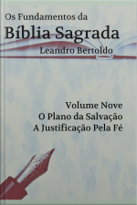 Fundamentos Da Bíblia Sagrada - Volume Nove: O Plano Da Salvação. A Justificação Pela Fé.