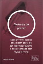 Torturas Do Prazer: Esse Livro Foi Escrito Para Quem Gosta De Ler Sadomasoquismo E Sexo Recheado Com Muita Tortura!