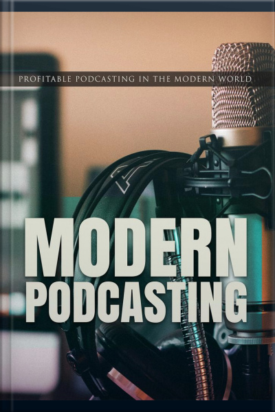 Modern Podcasting: Profitable Podcasting In The Modern World