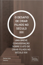 O Desafio De Criar Filhos No Século Xxi: Uma Breve Consideração Sobre O Ato De Criar Filhos No Século Xxi