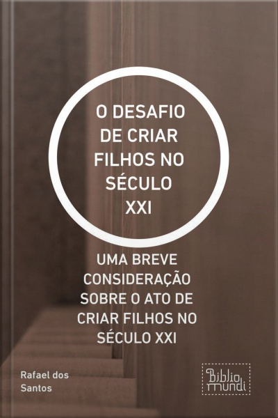 O Desafio De Criar Filhos No Século Xxi: Uma Breve Consideração Sobre O Ato De Criar Filhos No Século Xxi