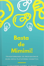 Basta De Mimimi!: Transformando Os Profissionais Numa Nova Plataforma Cognitiva