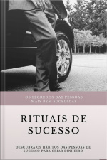 Rituais De Sucesso: Descubra Os Hábitos Das Pessoas De Sucesso Para Criar Dinheiro