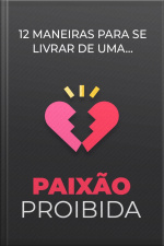 12 Maneiras Para Se Livrar De Uma Paixão Proibida
