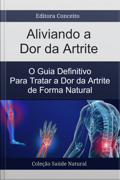 Aliviando A Dor Da Artrite: O Guia Definitivo Para Tratar A Dor Da Artrite De Forma Natural