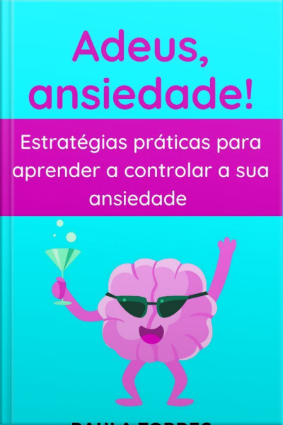 Adeus, Ansiedade!: Estratégias Práticas Para Aprender A Controlar A Sua Ansiedade