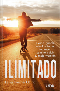 Ilimitado: cómo ignorar a todos, trazar tu propio camino y vivir tu mejor versión