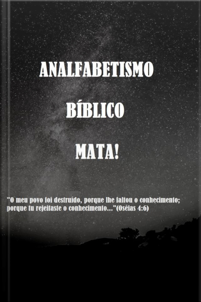 Analfabetismo Bíblico Mata!: O Meu Povo Foi Destruído, Porque Lhe Faltou O Conhecimento Porque Tu Rejeitaste O Conhecimento...(os.4:6)