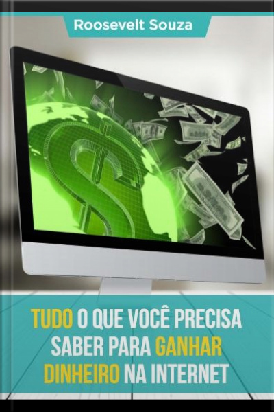 Tudo Que Você Precisa Saber Para Ganhar Dinheiro Na Internet