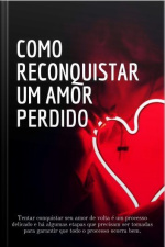 Como Reconquistar Um Amor Perdido