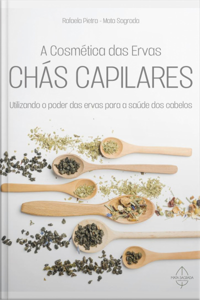 Cosmética Das Ervas - Chás Capilares: Utilizando O Poder Das Ervas Para A Saúde Dos Cabelos