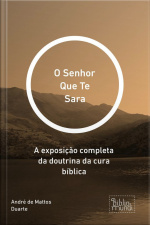 Senhor Que Te Sara: A Exposição Completa Da Doutrina Da Cura Bíblica