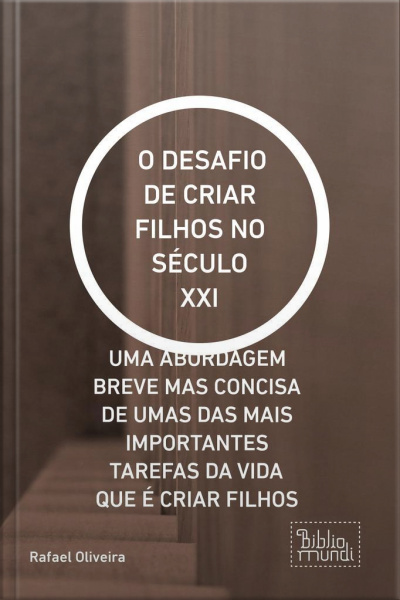 O Desafio De Criar Filhos No Século Xxi: Uma Abordagem Breve Mas Concisa De Umas Das Mais Importantes Tarefas Da Vida Que É Criar Filhos
