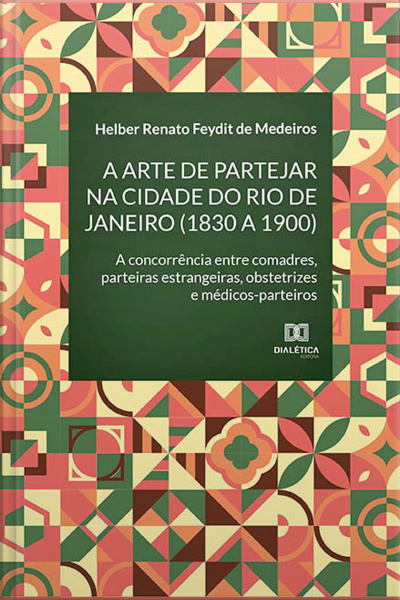 A Arte De Partejar Na Cidade Do Rio De Janeiro (1830 A 1900): A Concorrência Entre Comadres, Parteiras Estrangeiras, Obstetrizes E Médicos-parteiros