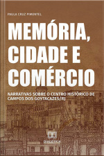 Memória, Cidade E Comércio: Narrativas Sobre O Centro Histórico De Campos Dos Goytacazes/rj