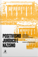 Positivismo Jurídico E Nazismo: Formação, Refutação E Superação Da Lenda Do Positivismo