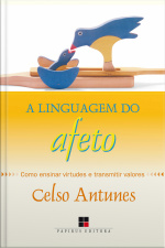 A Linguagem Do Afeto: Como Ensinar Virtudes E Transmitir Valores