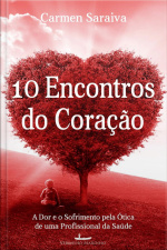 10 Encontros Do Coração: A Dor E O Sofrimento Pela Ótica De Uma Profissional De Saúde