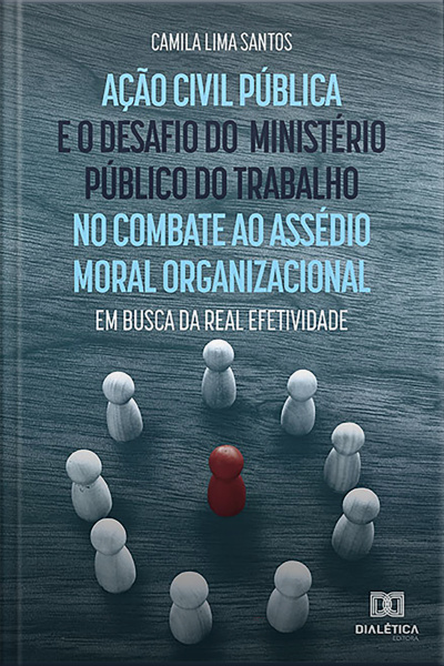 Ação Civil Pública E O Desafio Do Ministério Público Do Trabalho No Combate Ao Assédio Moral Organizacional: Em Busca Da Real Efetividade