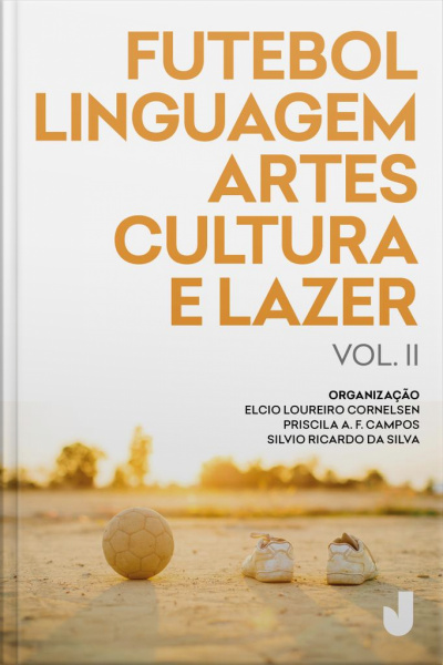 Futebol, Linguagem, Artes, Cultura E Lazer - Volume Ii: Produção Acadêmica Sobre Futebol