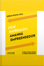 Hoje Empregado, Amanhã Empreendedor: O Passo A Passo De Sucesso Na Jornada Empreendedora